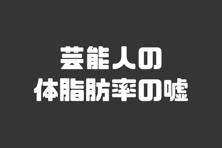 暴露 芸能人が公表している体脂肪率は9割が嘘 その根拠も解説 ワークアウトジャーニー